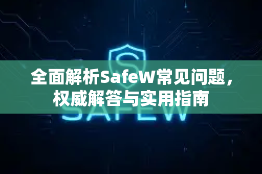 全面解析SafeW常见问题，权威解答与实用指南