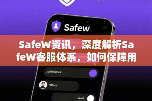 SafeW资讯，深度解析SafeW客服体系，如何保障用户安全交易？