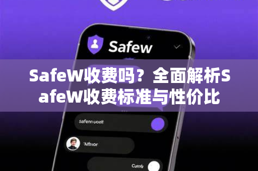 SafeW收费吗？全面解析SafeW收费标准与性价比