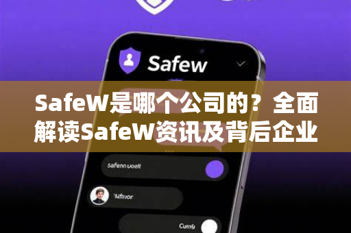 SafeW是哪个公司的？全面解读SafeW资讯及背后企业