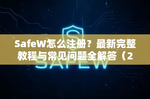SafeW怎么注册？最新完整教程与常见问题全解答（2025版）