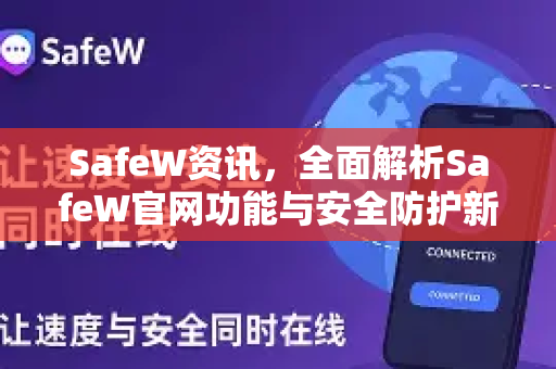 SafeW资讯，全面解析SafeW官网功能与安全防护新体验