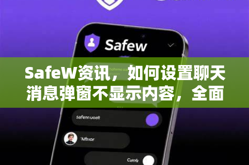SafeW资讯，如何设置聊天消息弹窗不显示内容，全面守护隐私安全