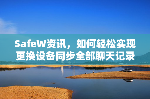 SafeW资讯，如何轻松实现更换设备同步全部聊天记录？
