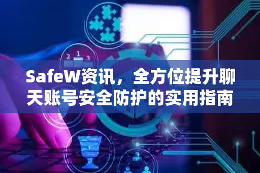 SafeW资讯，全方位提升聊天账号安全防护的实用指南