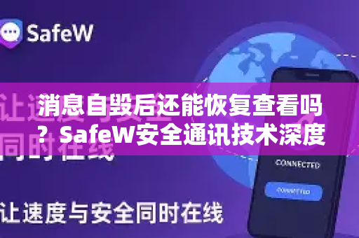 消息自毁后还能恢复查看吗？SafeW安全通讯技术深度解析