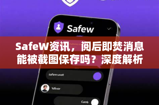 SafeW资讯，阅后即焚消息能被截图保存吗？深度解析隐私保护真相