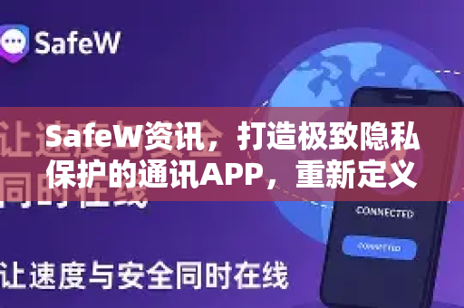 SafeW资讯，打造极致隐私保护的通讯APP，重新定义数字安全通信