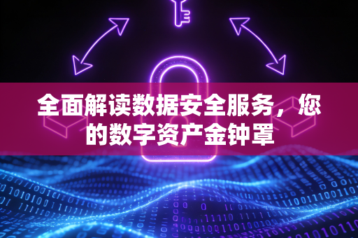 全面解读数据安全服务，您的数字资产金钟罩