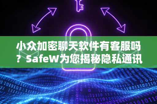 小众加密聊天软件有客服吗？SafeW为您揭秘隐私通讯的贴心服务
