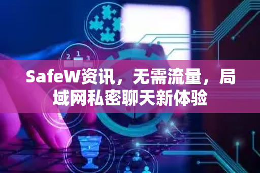 SafeW资讯，无需流量，局域网私密聊天新体验