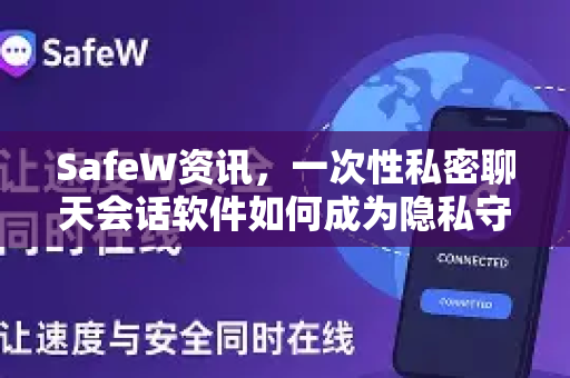SafeW资讯，一次性私密聊天会话软件如何成为隐私守护者？