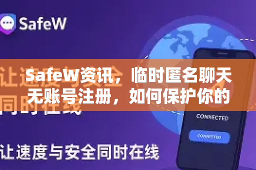 SafeW资讯，临时匿名聊天无账号注册，如何保护你的在线隐私？