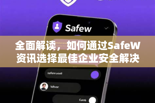 全面解读，如何通过SafeW资讯选择最佳企业安全解决方案
