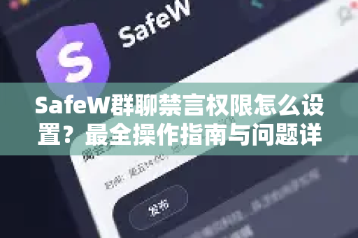 SafeW群聊禁言权限怎么设置？最全操作指南与问题详解