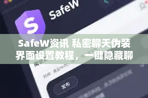 SafeW资讯 私密聊天伪装界面设置教程，一键隐藏聊天记录，守护隐私安全